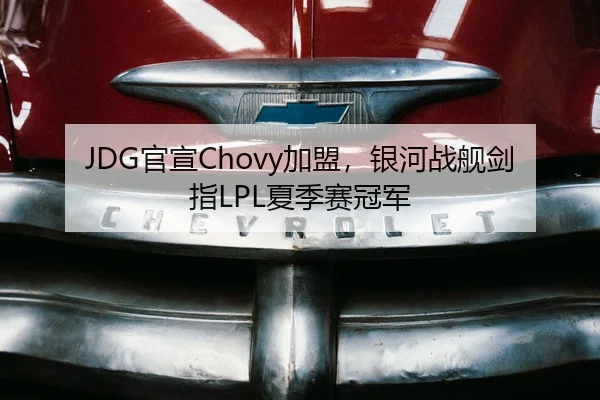 JDG官宣Chovy加盟，银河战舰剑指LPL夏季赛冠军